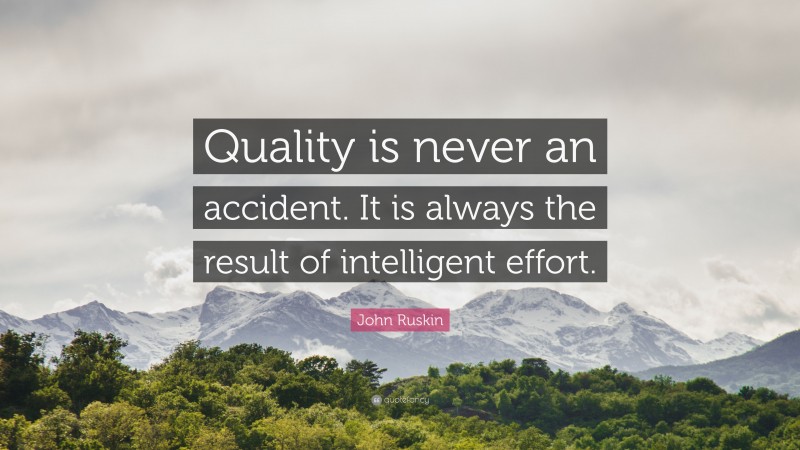 John Ruskin Quote: “Quality is never an accident. It is always the result of intelligent effort.”