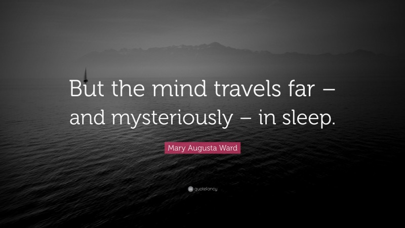 Mary Augusta Ward Quote: “But the mind travels far – and mysteriously – in sleep.”