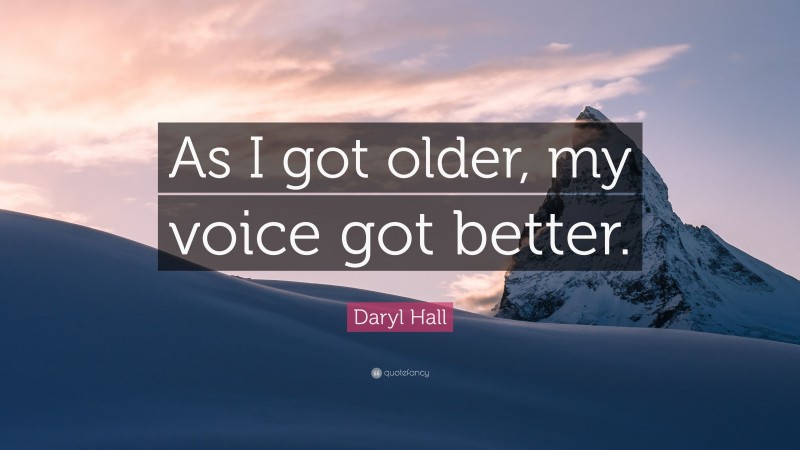 Daryl Hall Quote: “As I got older, my voice got better.”