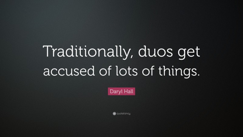 Daryl Hall Quote: “Traditionally, duos get accused of lots of things.”