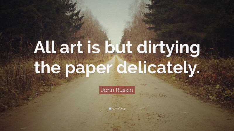 John Ruskin Quote: “All art is but dirtying the paper delicately.”