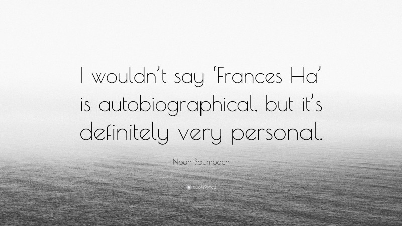 Noah Baumbach Quote: “I wouldn’t say ‘Frances Ha’ is autobiographical, but it’s definitely very personal.”