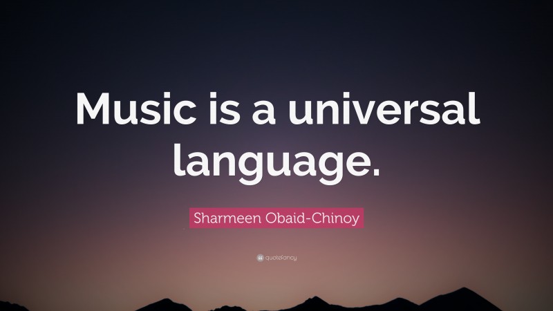 Sharmeen Obaid-Chinoy Quote: “Music is a universal language.”