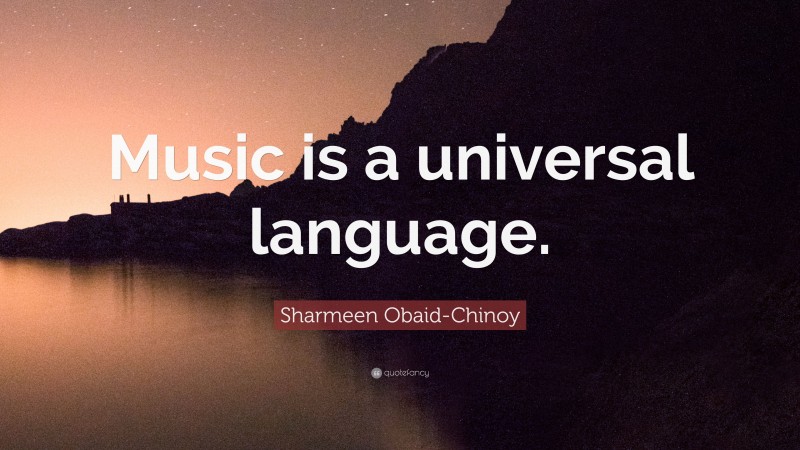 Sharmeen Obaid-Chinoy Quote: “Music is a universal language.”
