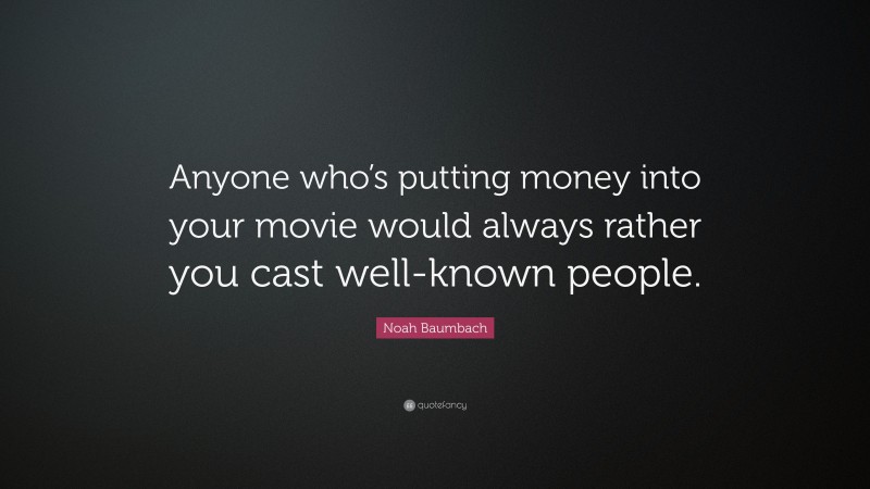 Noah Baumbach Quote: “Anyone who’s putting money into your movie would always rather you cast well-known people.”