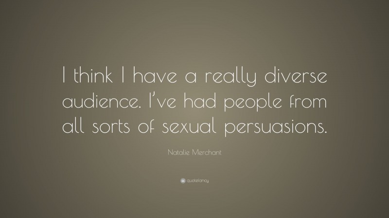 Natalie Merchant Quote: “I think I have a really diverse audience. I’ve had people from all sorts of sexual persuasions.”