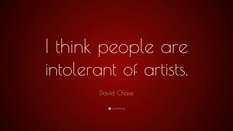 David Chase Quote: “I think people are intolerant of artists.”