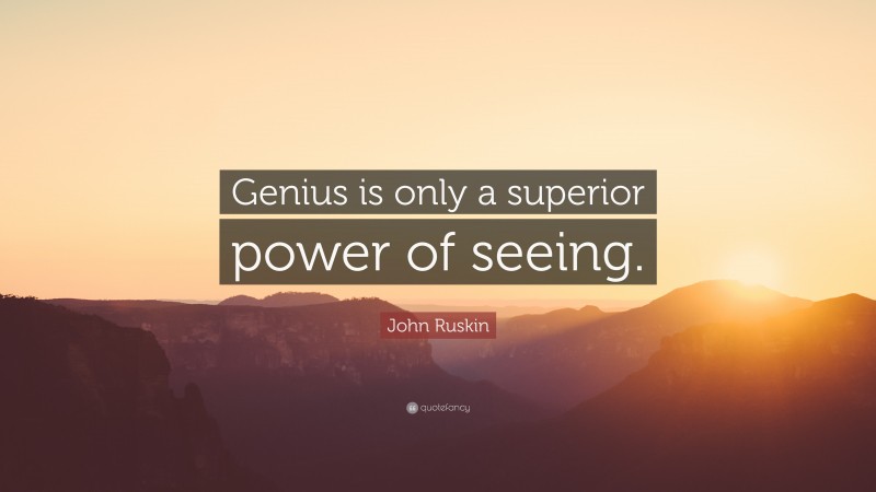 John Ruskin Quote: “Genius is only a superior power of seeing.”