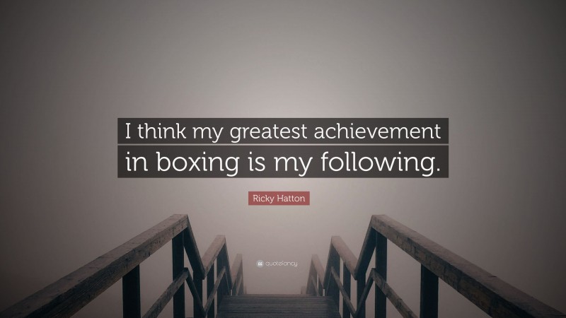 Ricky Hatton Quote: “I think my greatest achievement in boxing is my following.”