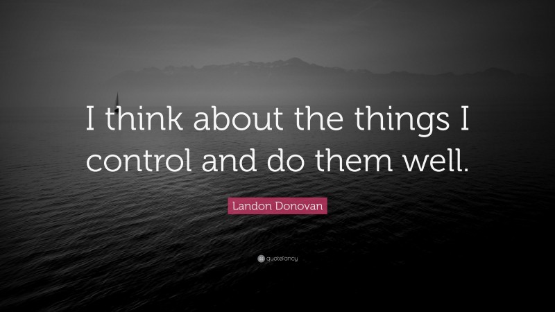 Landon Donovan Quote: “I think about the things I control and do them well.”