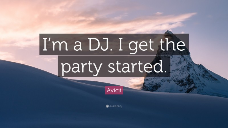 Avicii Quote: “I’m a DJ. I get the party started.”