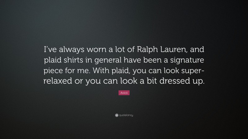 Avicii Quote: “I’ve always worn a lot of Ralph Lauren, and plaid shirts in general have been a signature piece for me. With plaid, you can look super-relaxed or you can look a bit dressed up.”