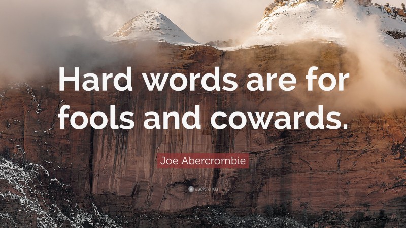 Joe Abercrombie Quote: “Hard words are for fools and cowards.”