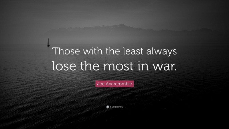 Joe Abercrombie Quote: “Those with the least always lose the most in war.”