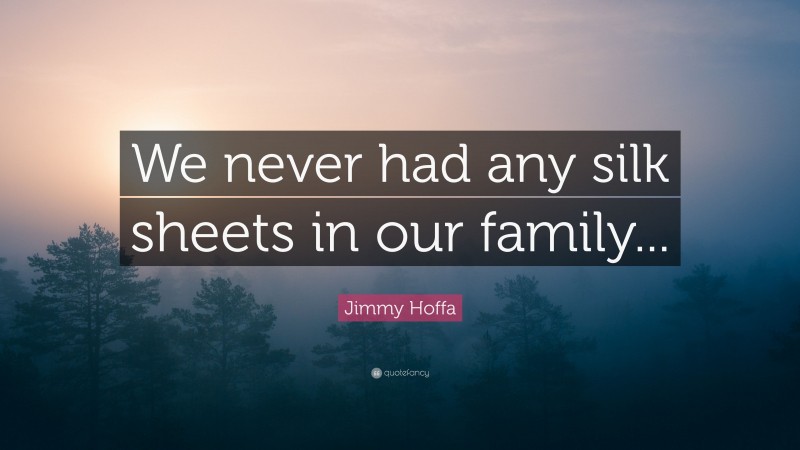 Jimmy Hoffa Quote: “We never had any silk sheets in our family...”
