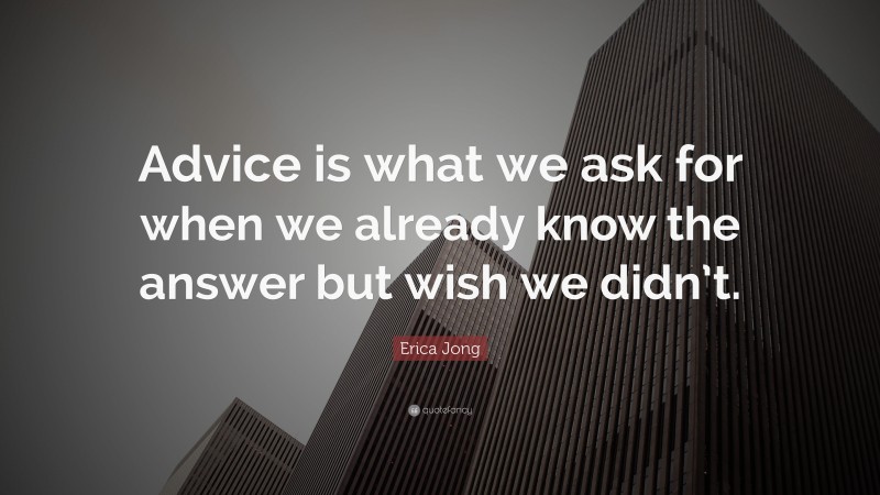 Erica Jong Quote: “Advice is what we ask for when we already know the answer but wish we didn’t.”