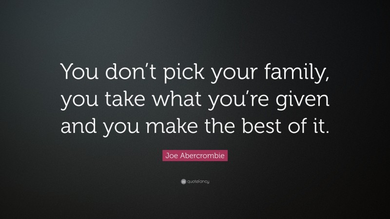 Joe Abercrombie Quote: “You don’t pick your family, you take what you’re given and you make the best of it.”