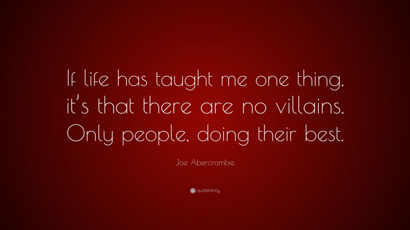 Joe Abercrombie Quote: “If life has taught me one thing, it’s that there are no villains. Only people, doing their best.”