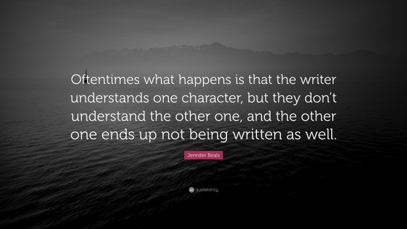 Jennifer Beals Quote: “Oftentimes what happens is that the writer understands one character, but they don’t understand the other one, and the other one ends up not being written as well.”