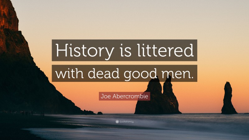 Joe Abercrombie Quote: “History is littered with dead good men.”
