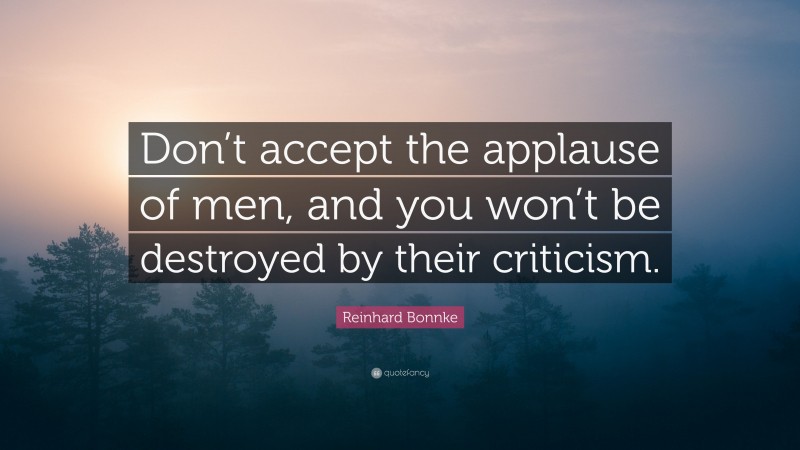 Reinhard Bonnke Quote: “Don’t accept the applause of men, and you won’t be destroyed by their criticism.”