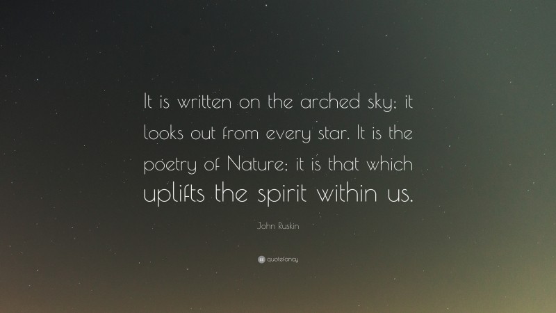 John Ruskin Quote: “It is written on the arched sky; it looks out from every star. It is the poetry of Nature; it is that which uplifts the spirit within us.”