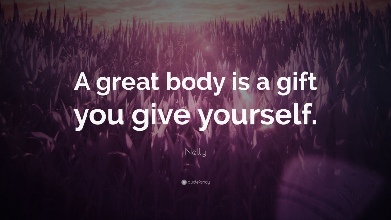 Nelly Quote: “A great body is a gift you give yourself.”