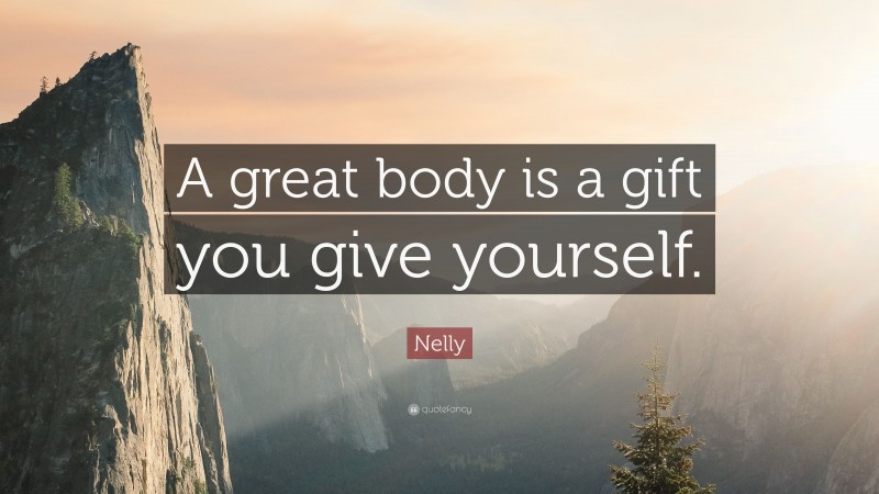 Nelly Quote: “A great body is a gift you give yourself.”