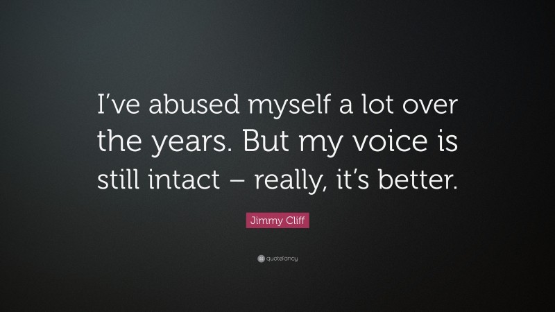 Jimmy Cliff Quote: “I’ve abused myself a lot over the years. But my voice is still intact – really, it’s better.”