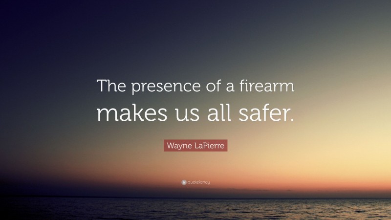 Wayne LaPierre Quote: “The presence of a firearm makes us all safer.”