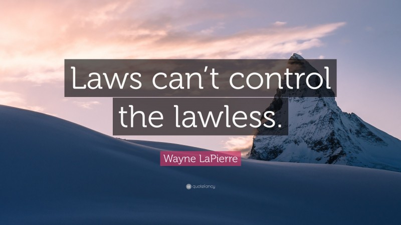 Wayne LaPierre Quote: “Laws can’t control the lawless.”