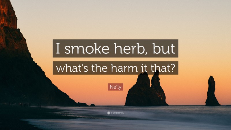 Nelly Quote: “I smoke herb, but what’s the harm it that?”