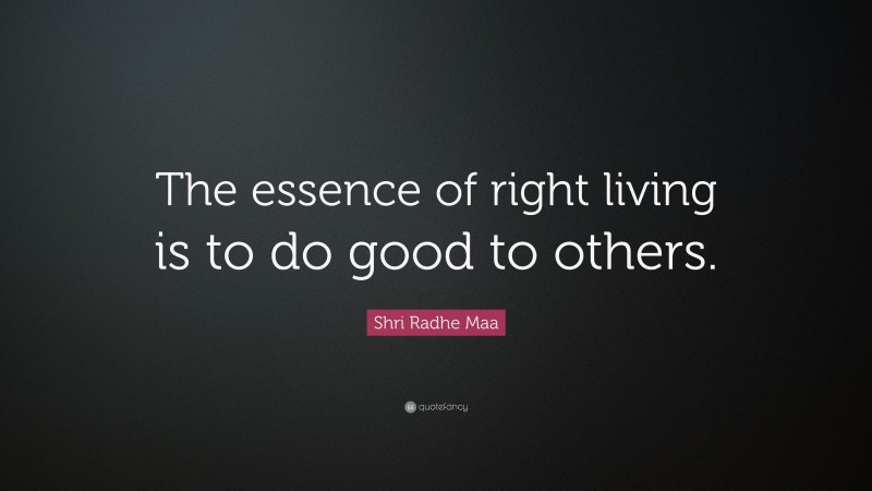 Shri Radhe Maa Quote: “The essence of right living is to do good to others.”