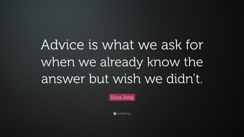 Erica Jong Quote: “Advice is what we ask for when we already know the answer but wish we didn’t.”