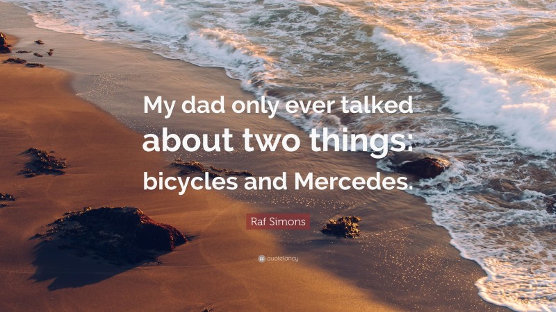Raf Simons Quote: “My dad only ever talked about two things: bicycles and Mercedes.”