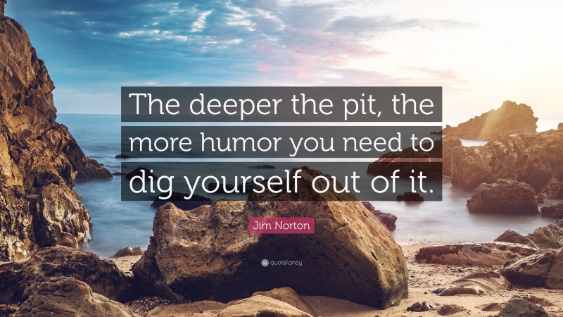 Jim Norton Quote: “The deeper the pit, the more humor you need to dig yourself out of it.”