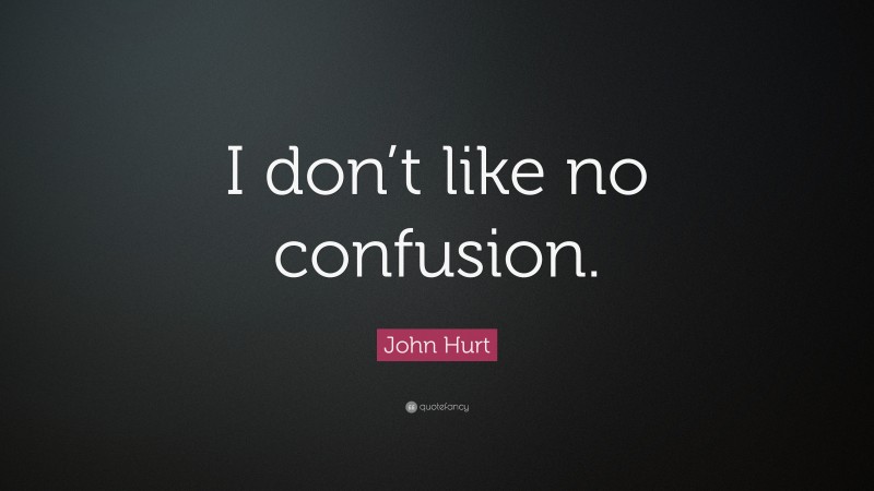 John Hurt Quote: “I don’t like no confusion.”