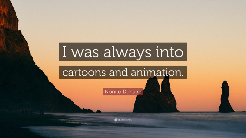 Nonito Donaire Quote: “I was always into cartoons and animation.”