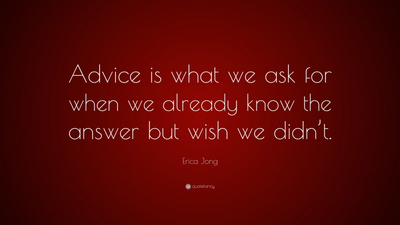 Erica Jong Quote: “Advice is what we ask for when we already know the answer but wish we didn’t.”