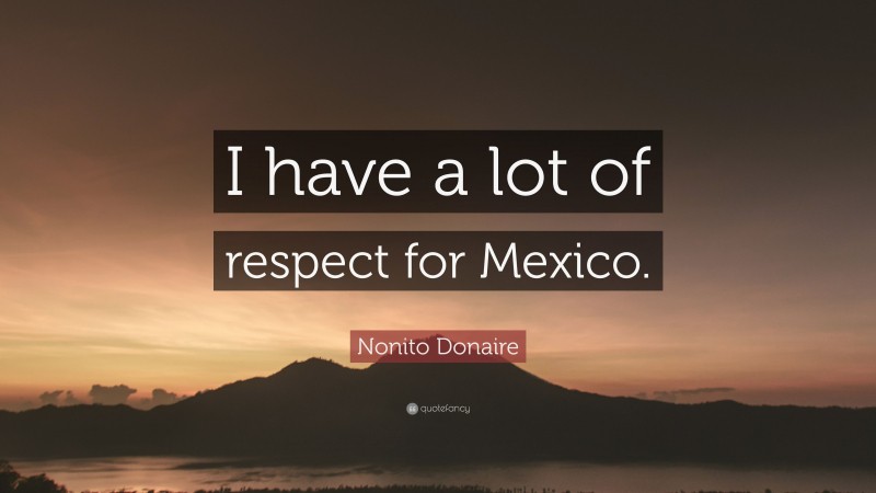 Nonito Donaire Quote: “I have a lot of respect for Mexico.”