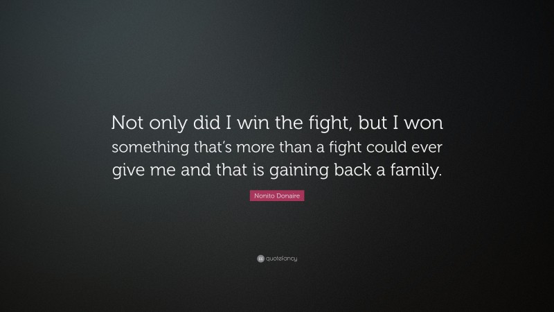 Nonito Donaire Quote: “Not only did I win the fight, but I won something that’s more than a fight could ever give me and that is gaining back a family.”
