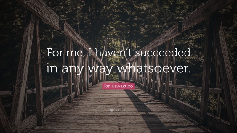 Rei Kawakubo Quote: “For me, I haven’t succeeded in any way whatsoever.”