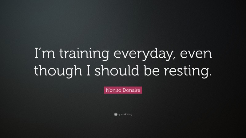 Nonito Donaire Quote: “I’m training everyday, even though I should be resting.”