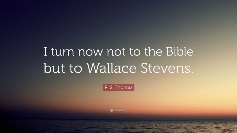 R. S. Thomas Quote: “I turn now not to the Bible but to Wallace Stevens.”