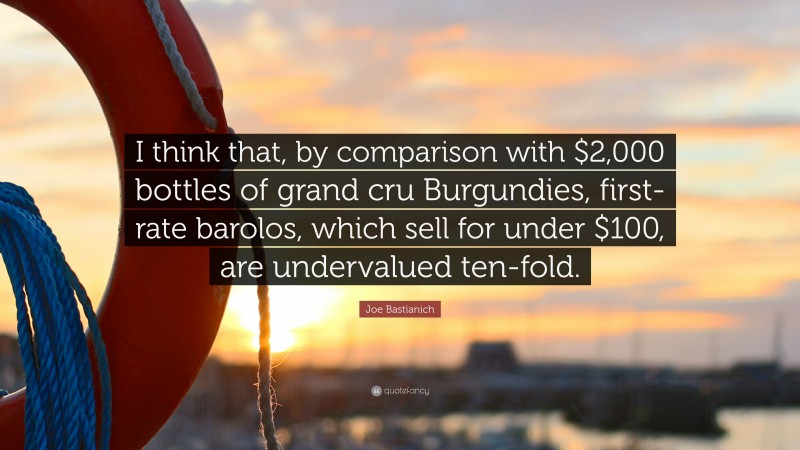 Joe Bastianich Quote: “I think that, by comparison with $2,000 bottles of grand cru Burgundies, first-rate barolos, which sell for under $100, are undervalued ten-fold.”