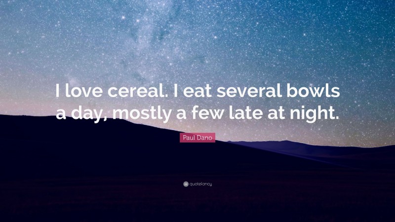 Paul Dano Quote: “I love cereal. I eat several bowls a day, mostly a few late at night.”