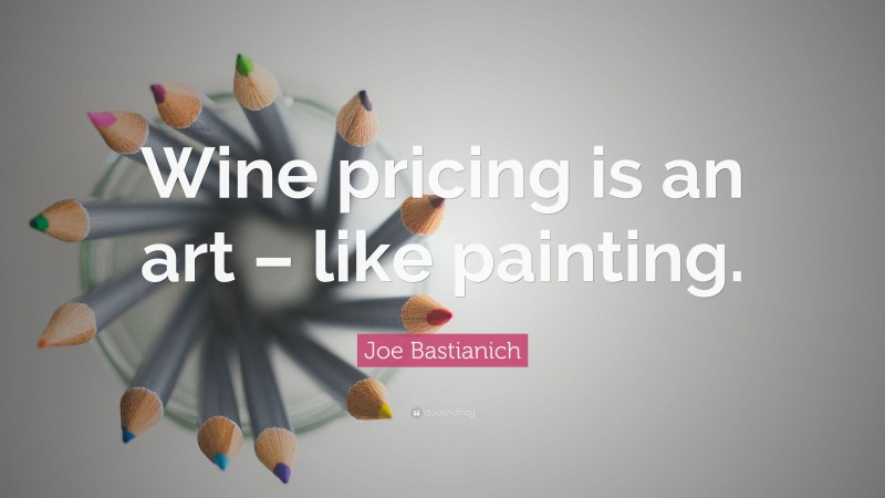 Joe Bastianich Quote: “Wine pricing is an art – like painting.”