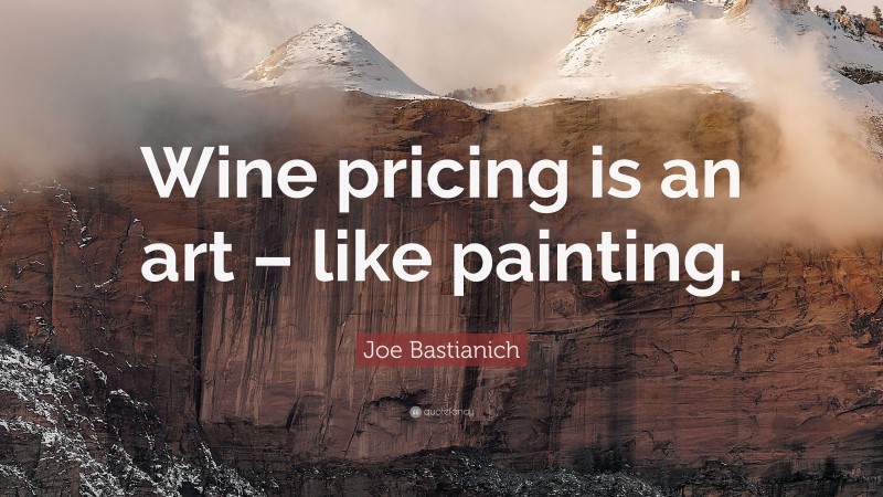 Joe Bastianich Quote: “Wine pricing is an art – like painting.”