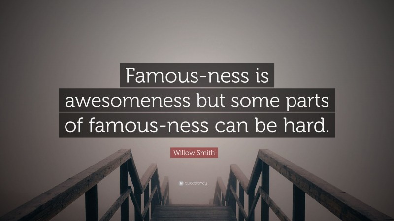 Willow Smith Quote: “Famous-ness is awesomeness but some parts of famous-ness can be hard.”