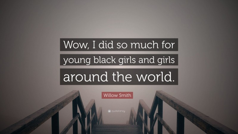 Willow Smith Quote: “Wow, I did so much for young black girls and girls around the world.”